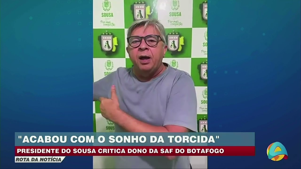 Rota da notícia - Presidente do Sousa dispara contra dono da SAF do Botafogo e frustra torcida