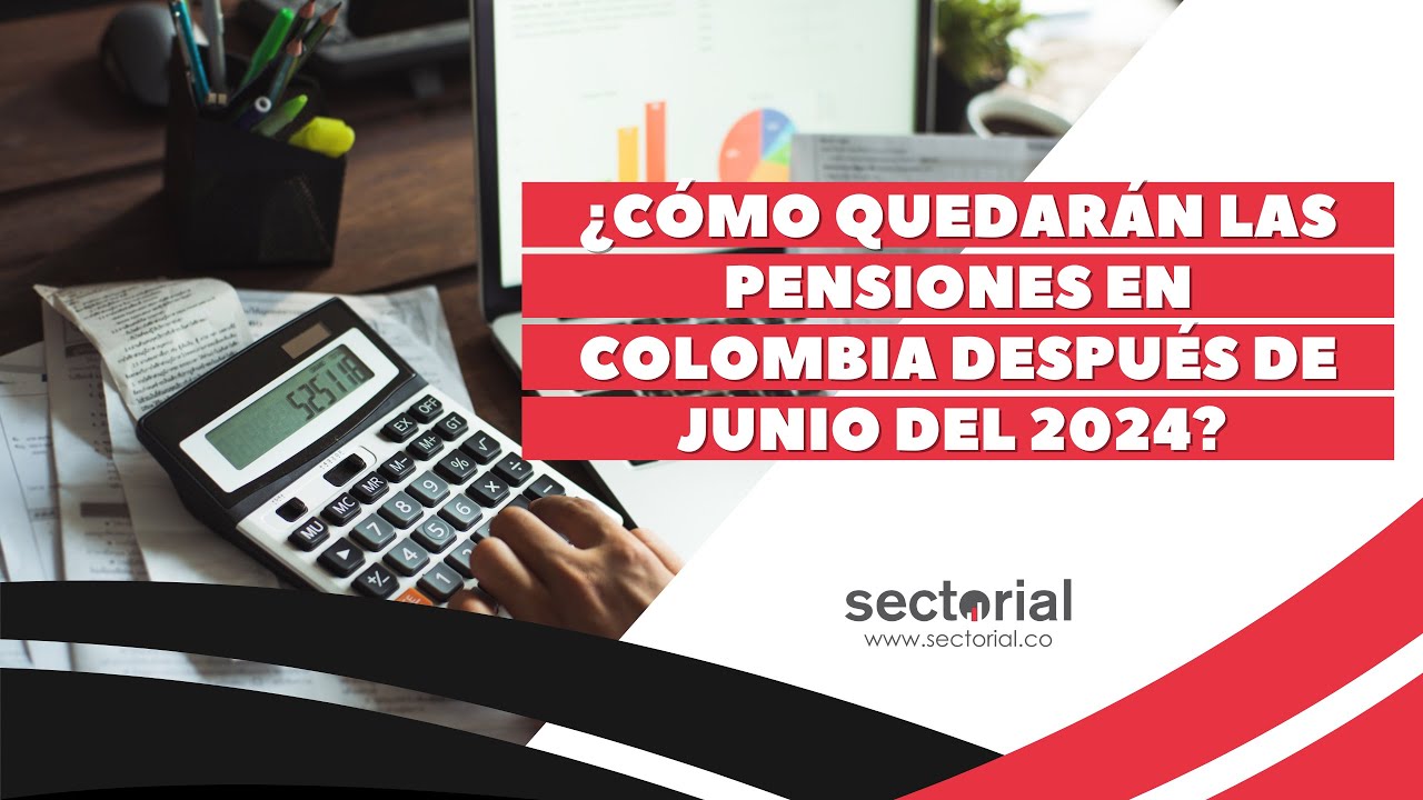 ¿Cómo quedarán las pensiones en Colombia después de junio del 2024?