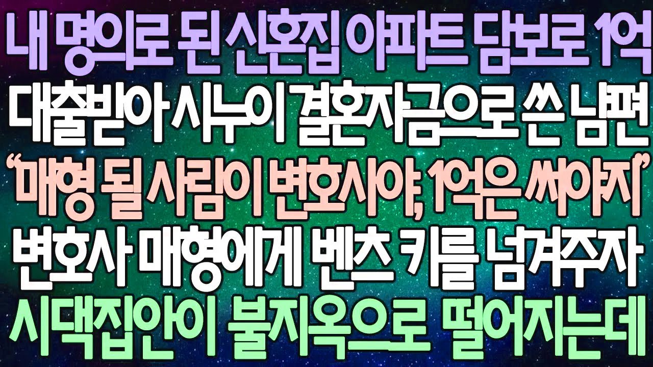 (반전 사연) 내 명의로 된 신혼집 아파트 담보로 1억 대출받아 시누이 결혼자금으로 쓴 남편 변호사 매형에게 벤츠 키를 넘겨주자 시댁집안이 불지옥으로 떨어지는데 /사이다사연