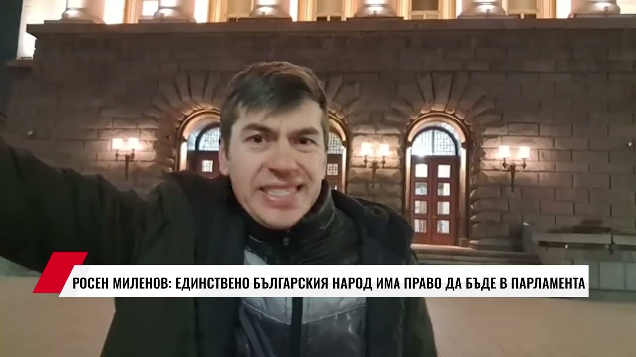 РОСЕН МИЛЕНОВ: ЕДИНСТВЕНО БЪЛГАРСКИЯ НАРОД ИМА ПРАВО ДА БЪДЕ В ПАРЛАМЕНТА