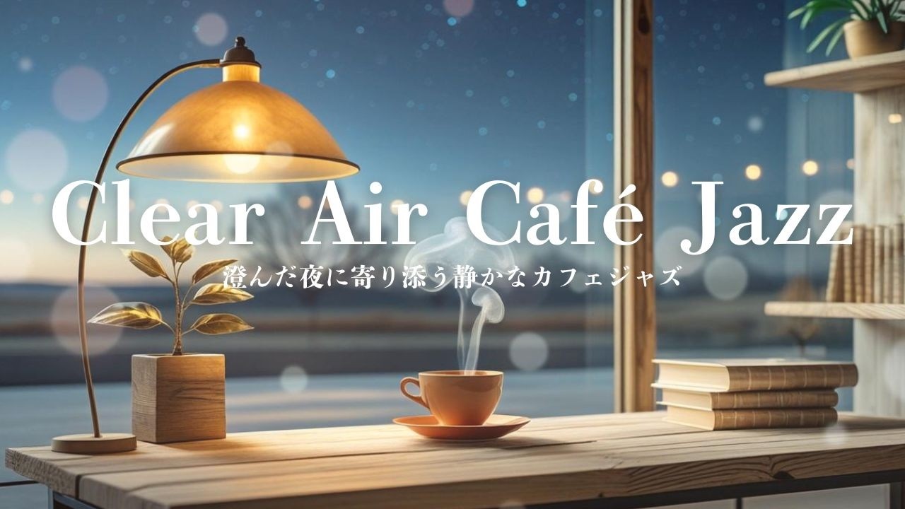【夜カフェ】澄んだ夜に寄り添う静かなカフェジャズ｜Clear Air Café Jazz