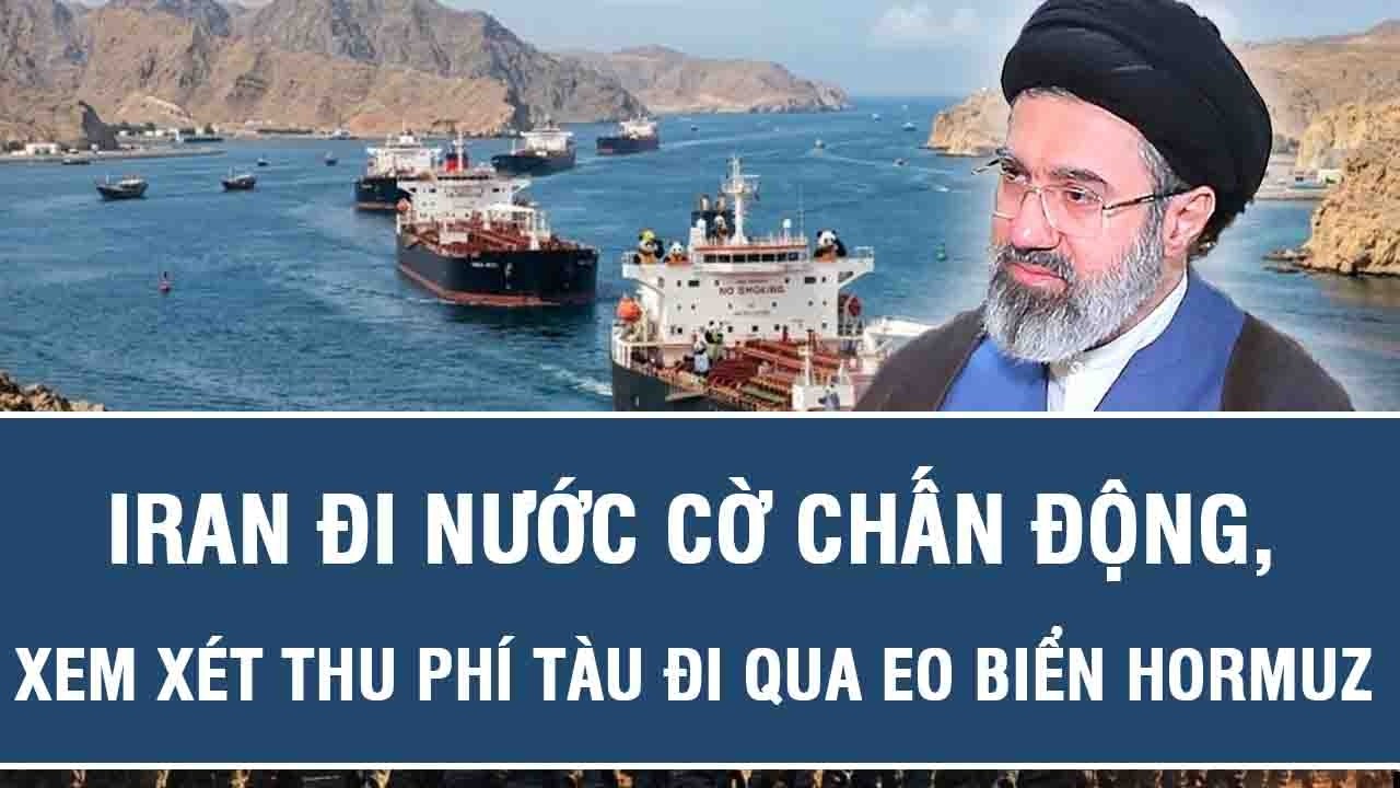 Iran đi nước cờ chấn động, xem xét thu phí tàu đi qua eo biển Hormuz