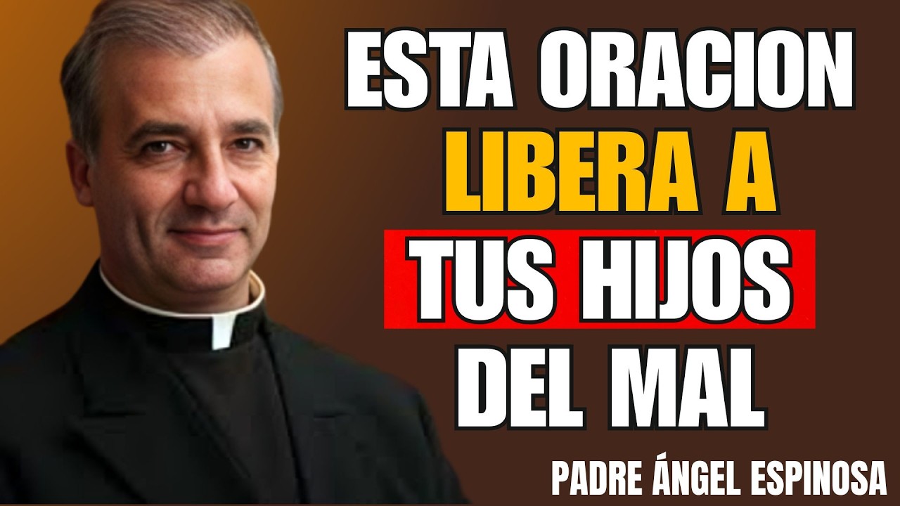 Oración para liberar a nuestros hijos de todas las cadenas ocultas | Padre Ángel Espinosa