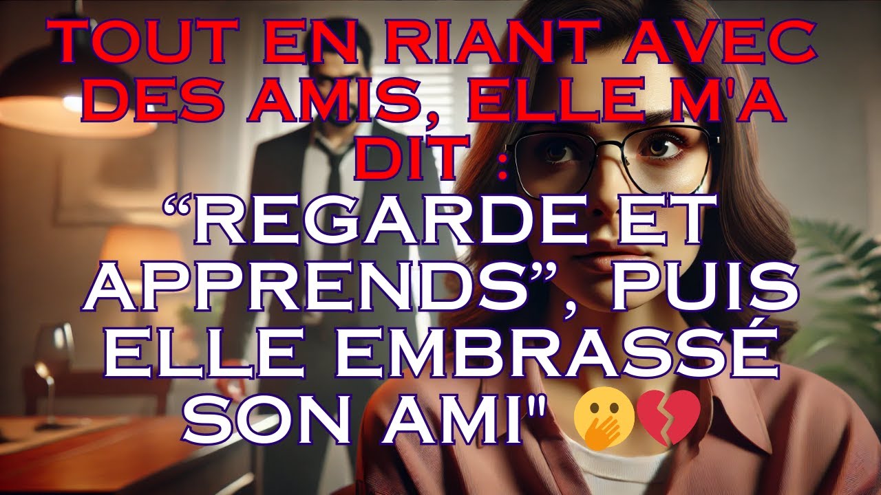 Tout en riant avec des amis, elle m'a dit : regarde et apprends, puis elle embrassé son ami