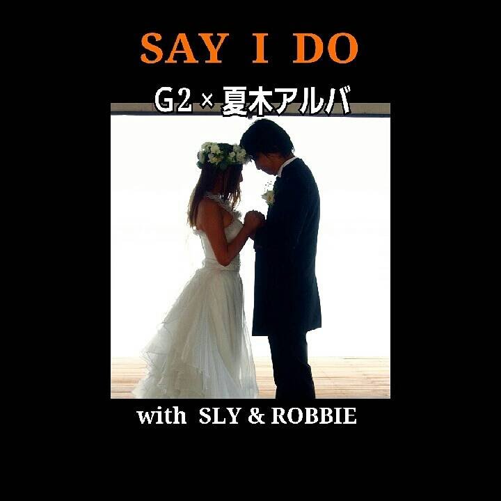 SAY I DO / G2 and 夏木アルバ with SLY & ROBBIE