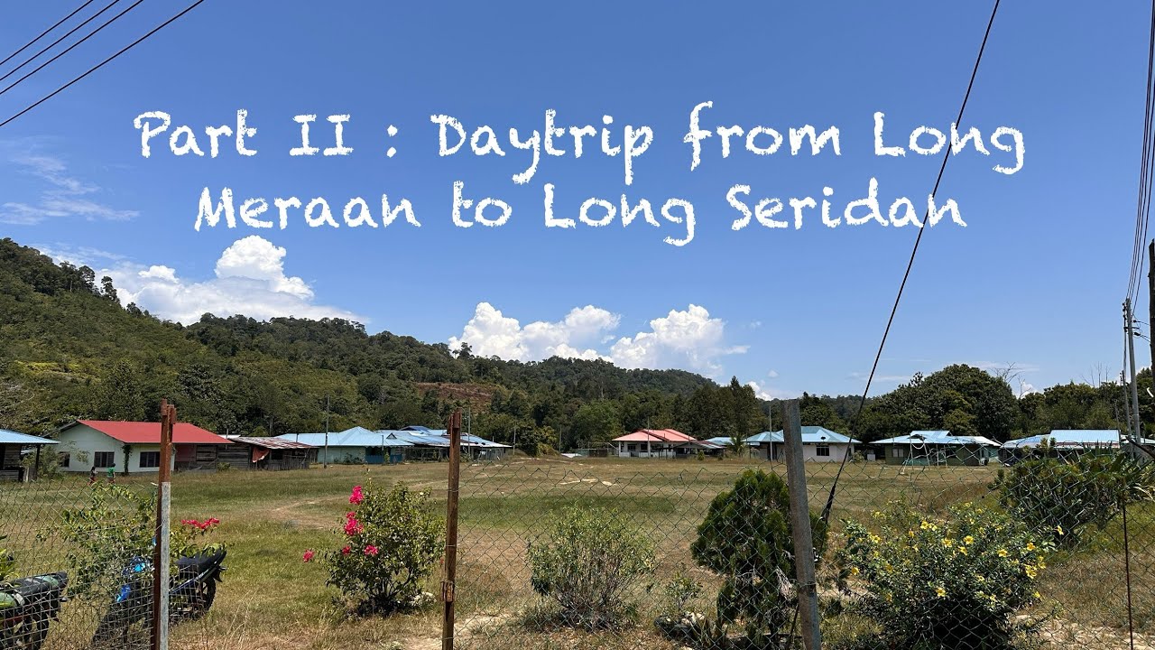 Part II : Day Trip from Long Meraan to Long Seridan 