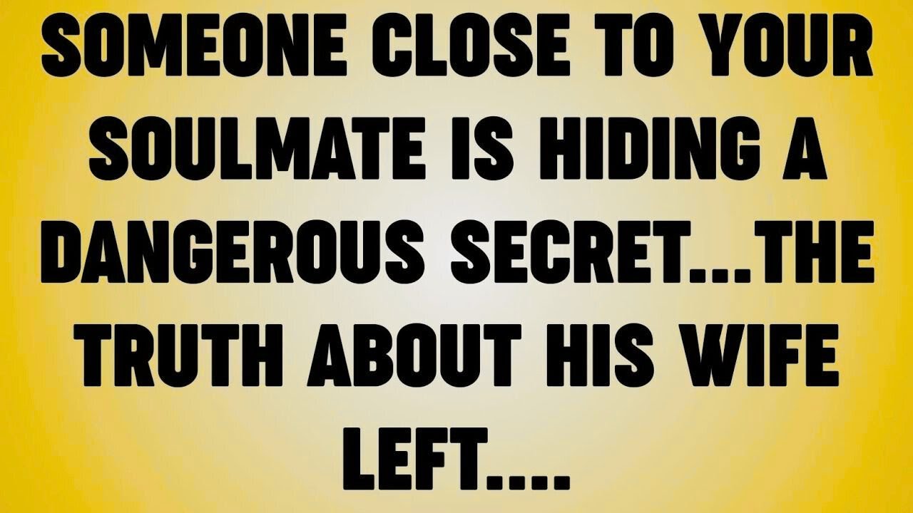 SOMEONE CLOSE TO YOUR SOULMATE IS HIDING A DANGEROUS SECRET. . . THE TRUTH ABOUT HIS WIFE LEFT. .