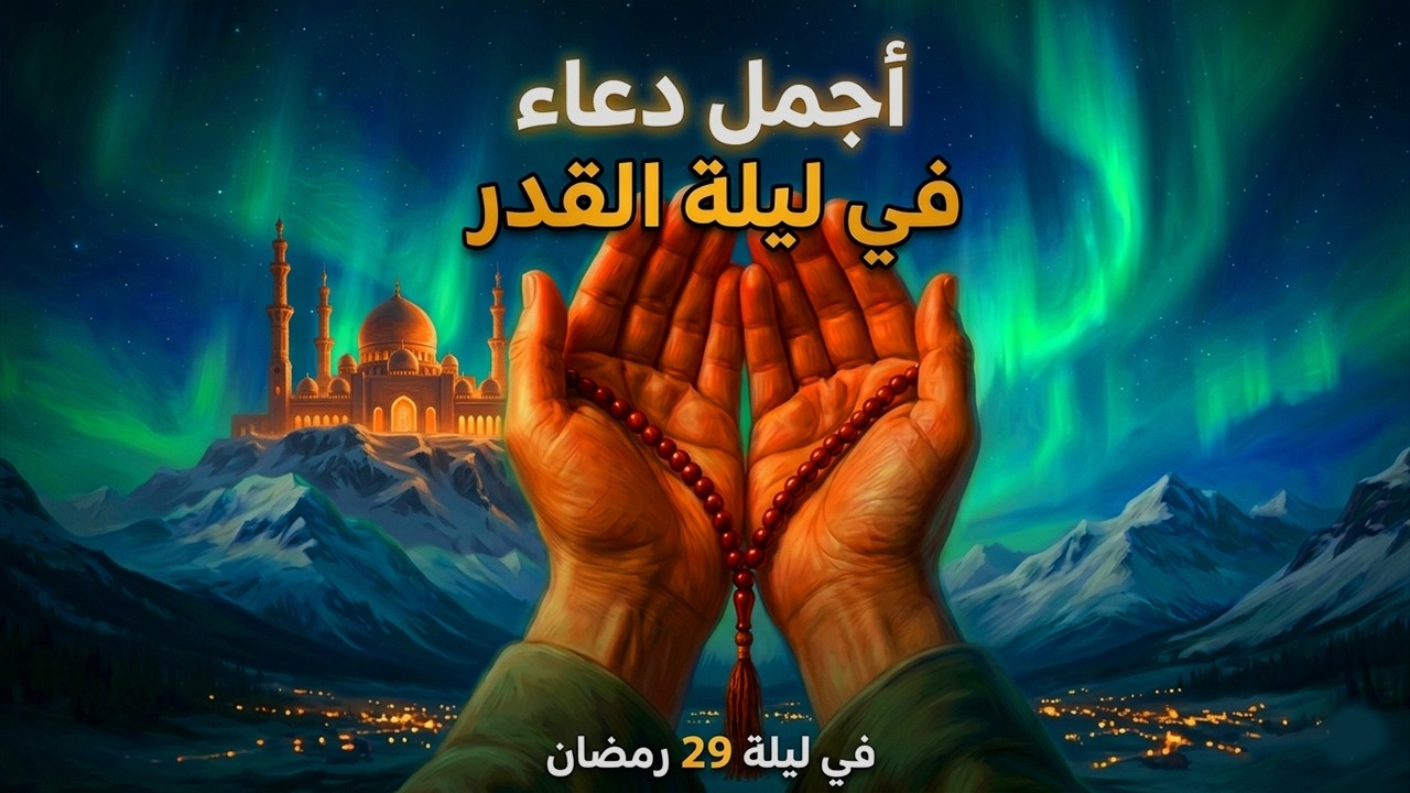 دعاء ليلة القدر ليلة الأربعاء 29 رمضان 2026 مكتوب كامل | دعاء ليلة القدر المستجاب لجلب الرزق والفرج