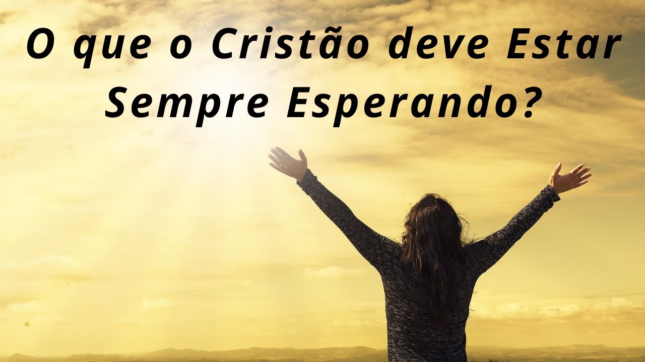 O que o Cristão deve estar sempre Esperando?