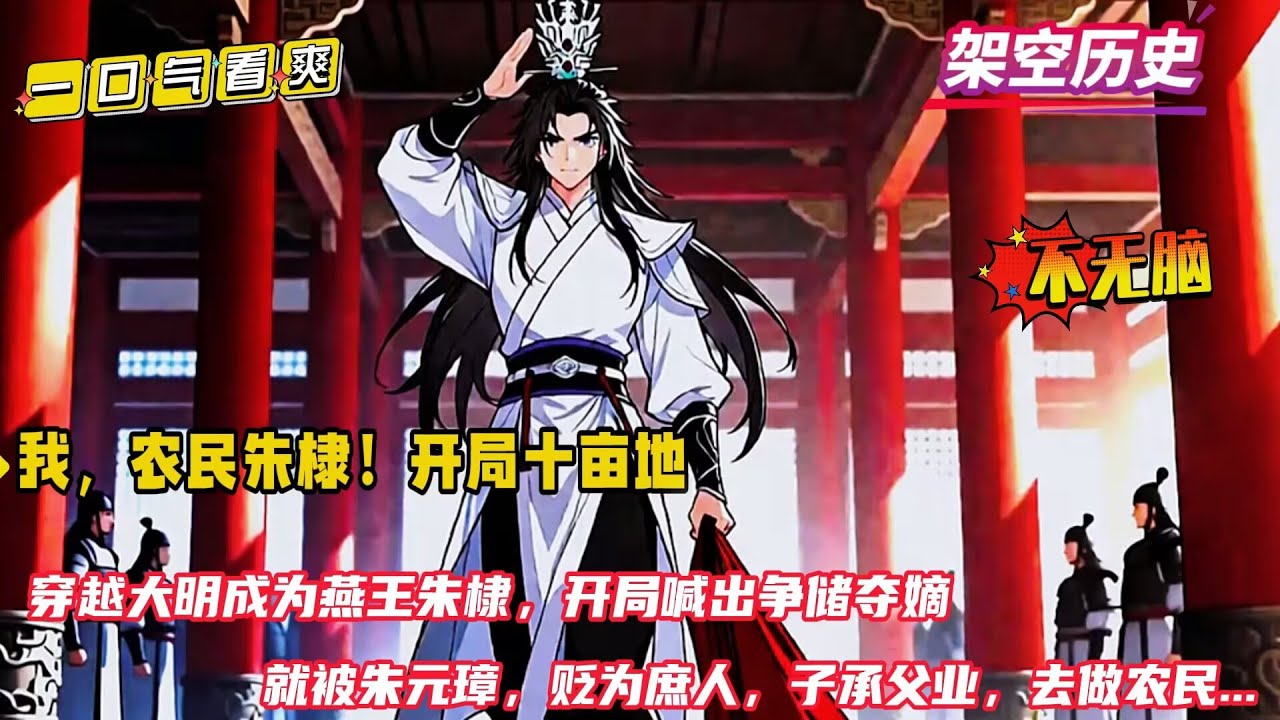 【大明：我，农民朱棣！开局十亩地】穿越成燕王朱棣，做的第一件事就是拒绝被封为藩王，还当着朱元璋的面口出狂言，要争一争储君之位。气的朱元璋让我子承父业，直接做农民去....
