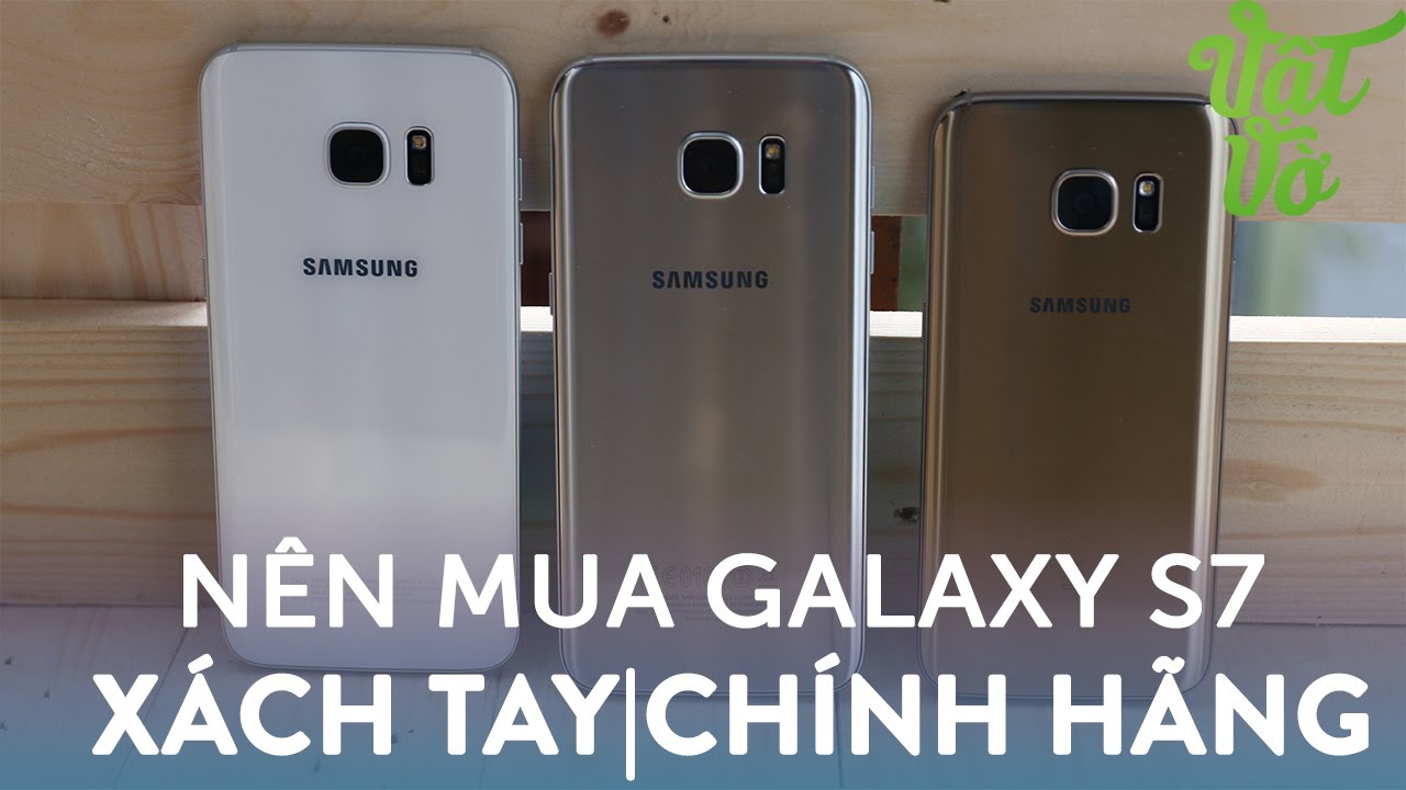 Vật Vờ| Nên mua Samsung Galaxy S7|S7 Edge chính hãng hay xách tay