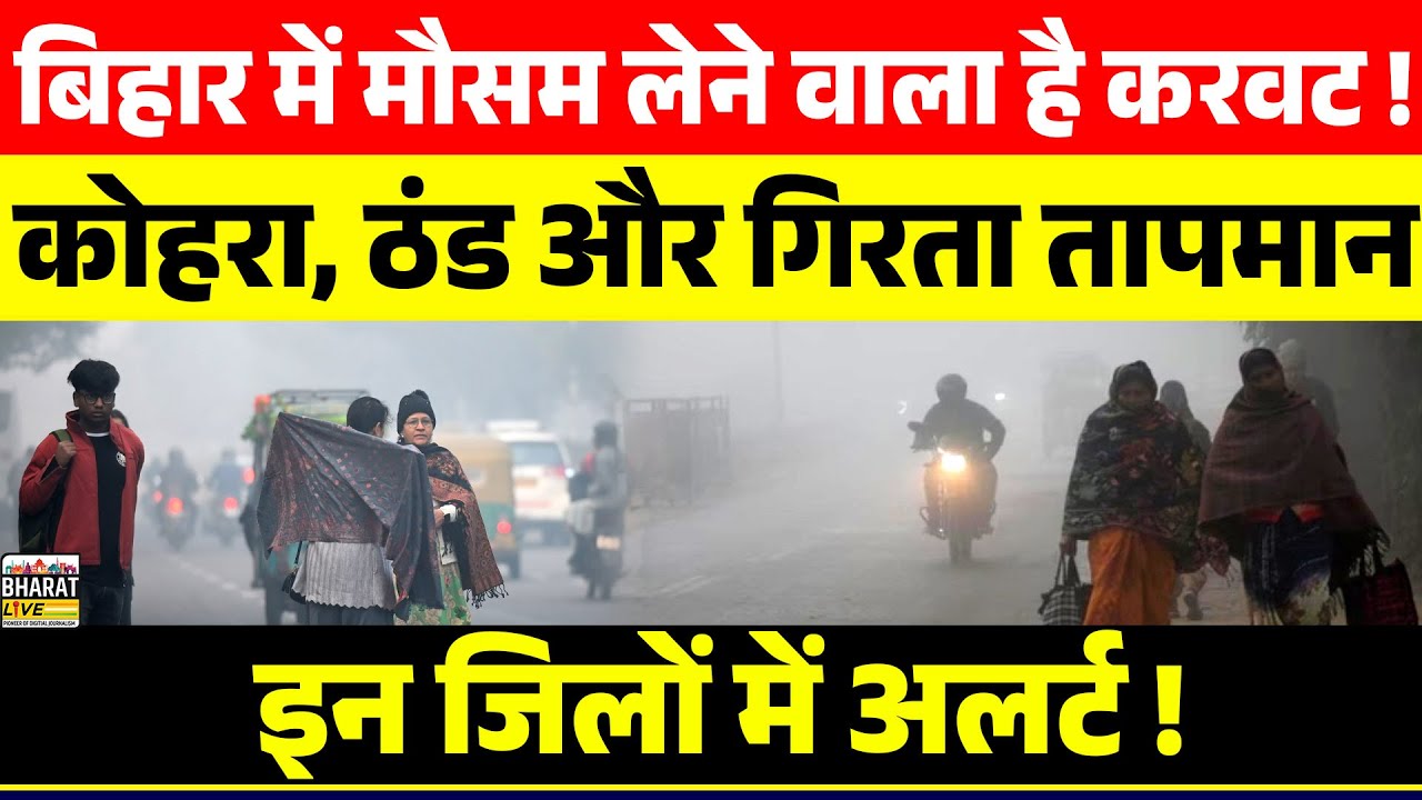 बिहार में मौसम लेने वाला है करवट ! कोहरा, ठंड और गिरता तापमान इन जिलों में अलर्ट !