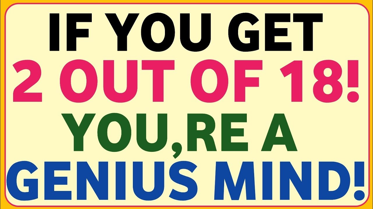 IF YOU GET 2 OUT OF 18! YOU,RE A GENIUS MIND!
