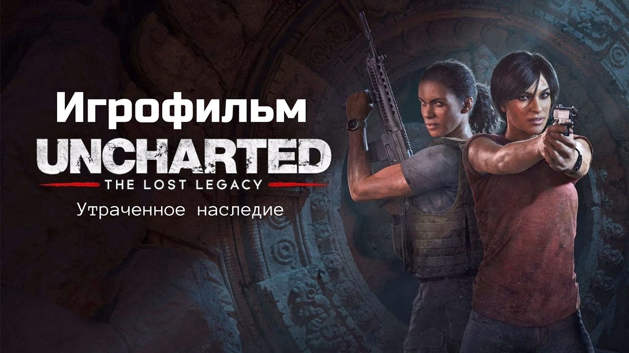 Игрофильм Uncharted: The Lost Legacy / Утраченное наследие