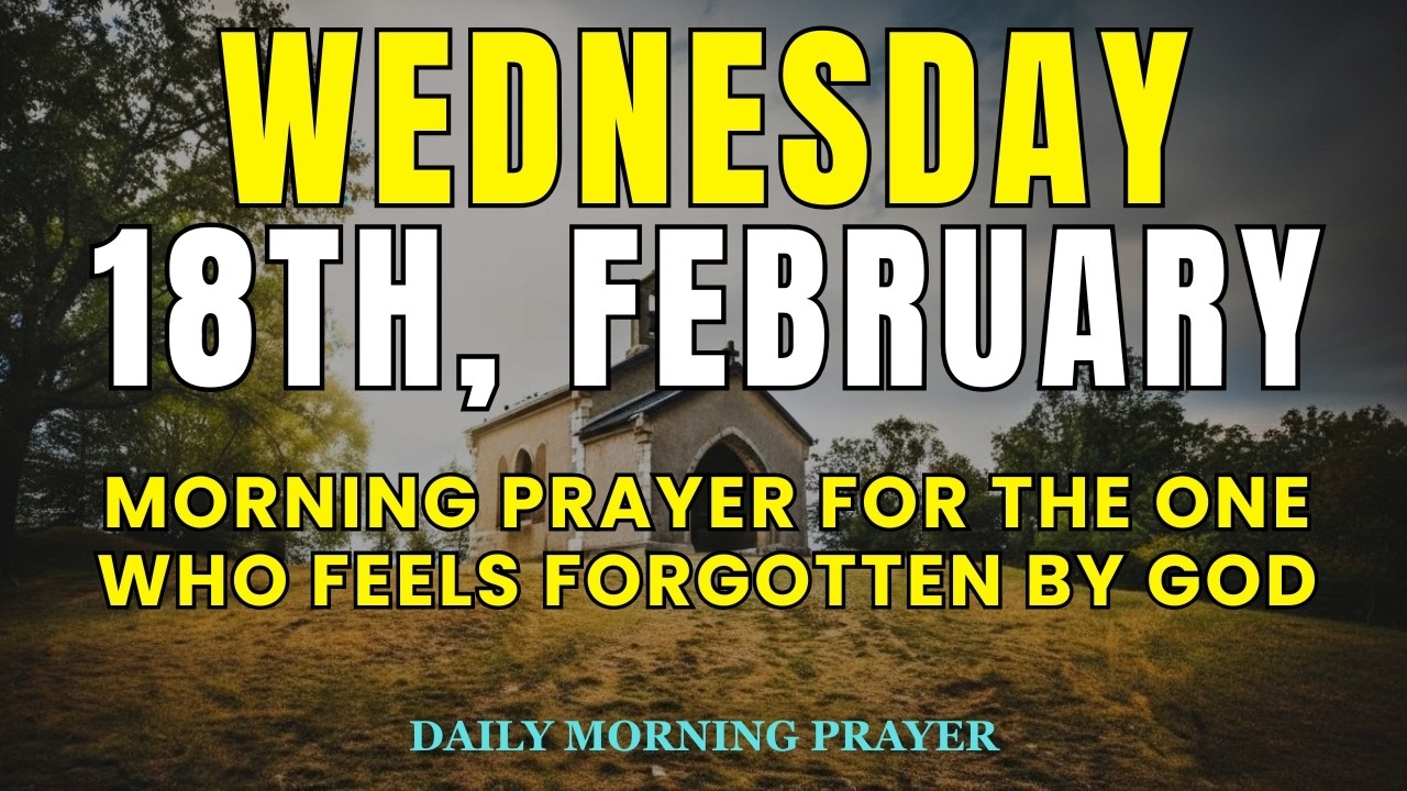 FEBRUARY 18th  Morning Prayer for the One Who Feels Forgotten by God