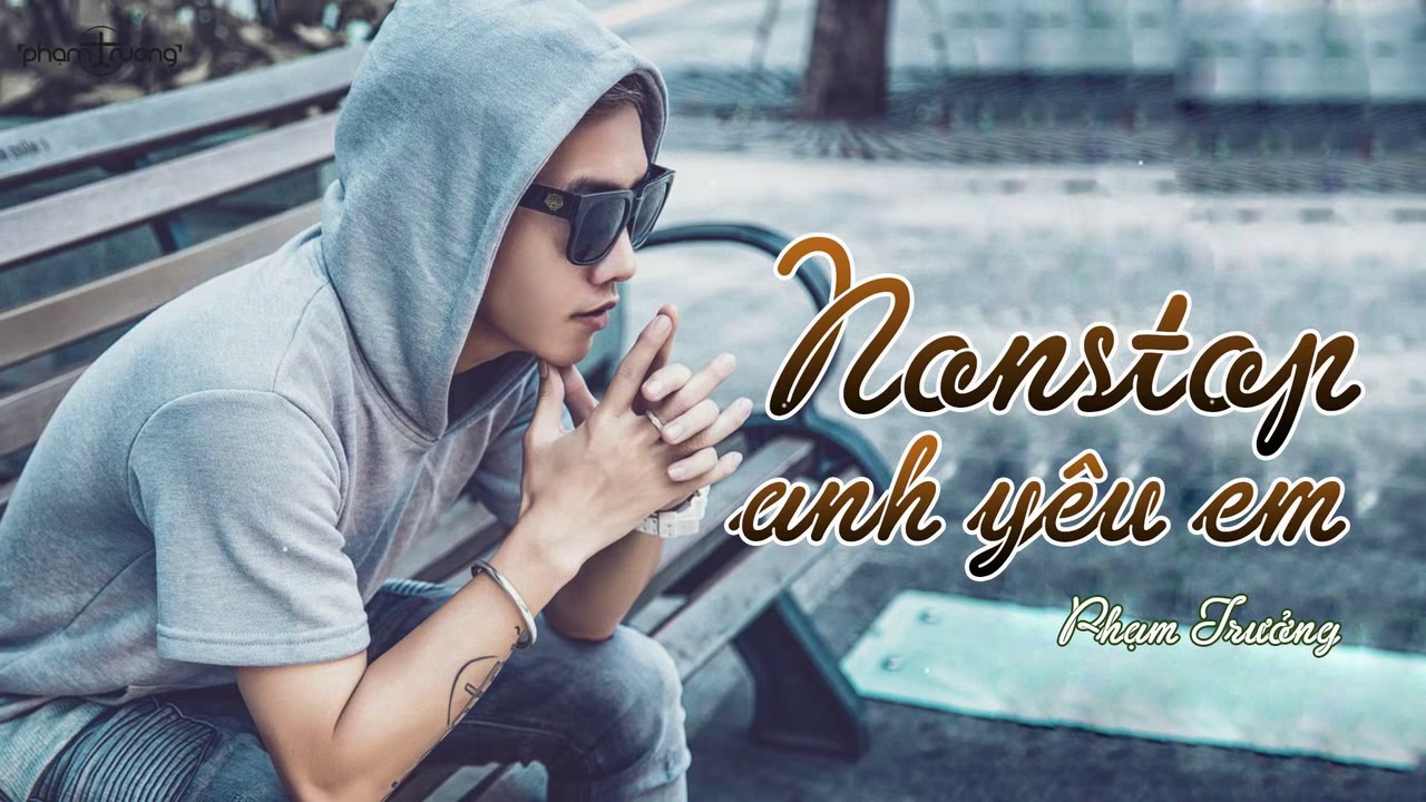 Phạm Trưởng Remix 2017 | Nonstop Anh Yêu Em - Nhạc Trẻ Remix Hay Nhất Của Phạm Trưởng 2017