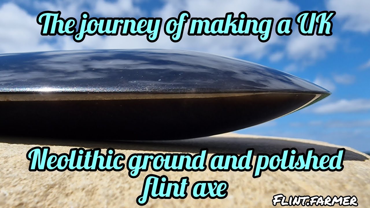 The journey of making a UK Neolithic ground and polished flint axe