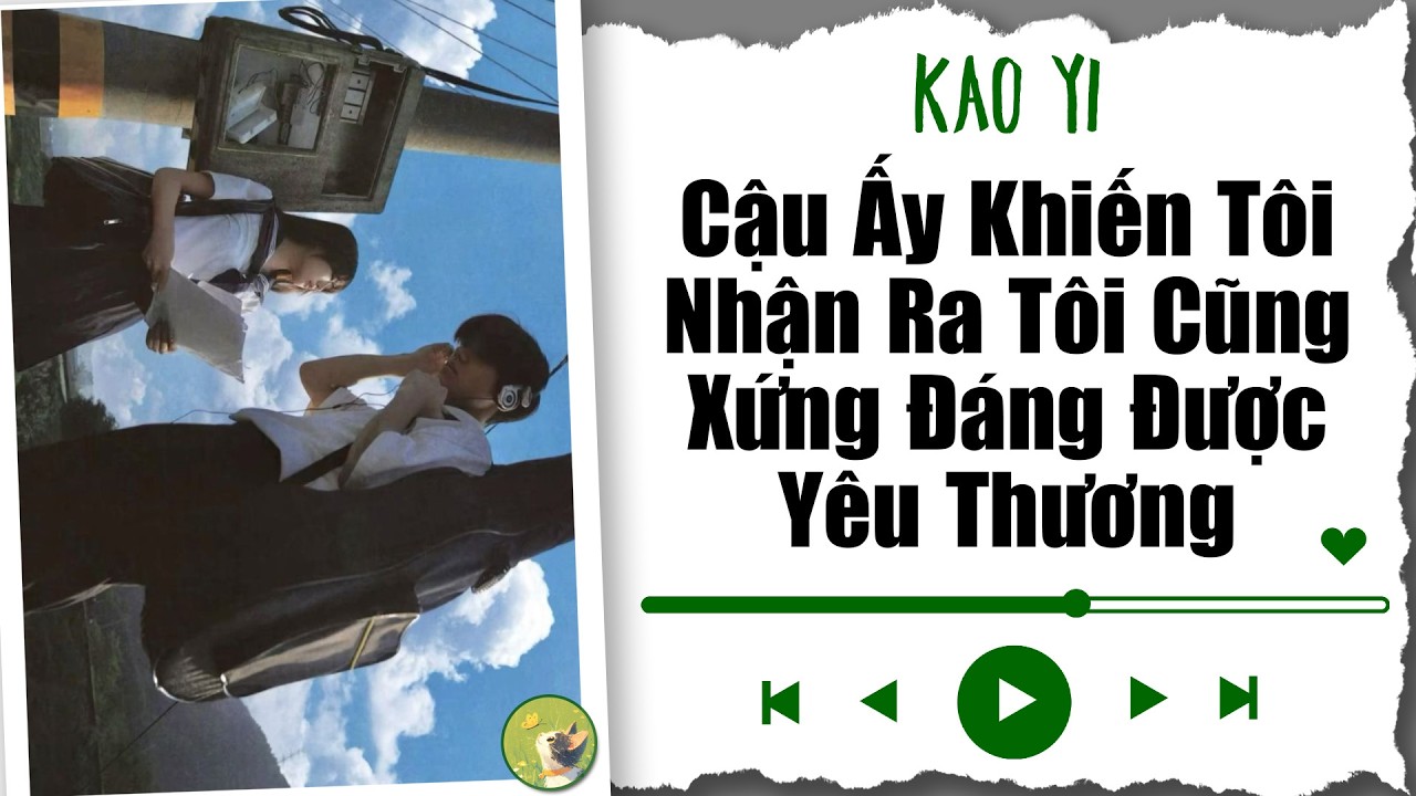 [ Truyện Audio ] Cậu Ấy Khiến Tôi Nhận Ra Tôi Cũng Xứng Đáng Được Yêu Thương