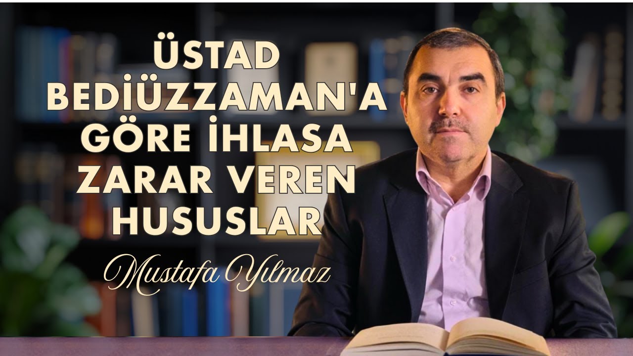 Üstad Bediüzzaman'a Göre İhlasa Zarar Veren Hususlar | Mustafa YILMAZ