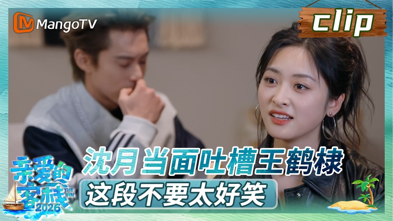 【Clip】沈月当面面吐槽王鹤棣，这段不要太好笑《亲爱的·客栈2026》 The Inn 2026 | MangoTV Lifestyle
