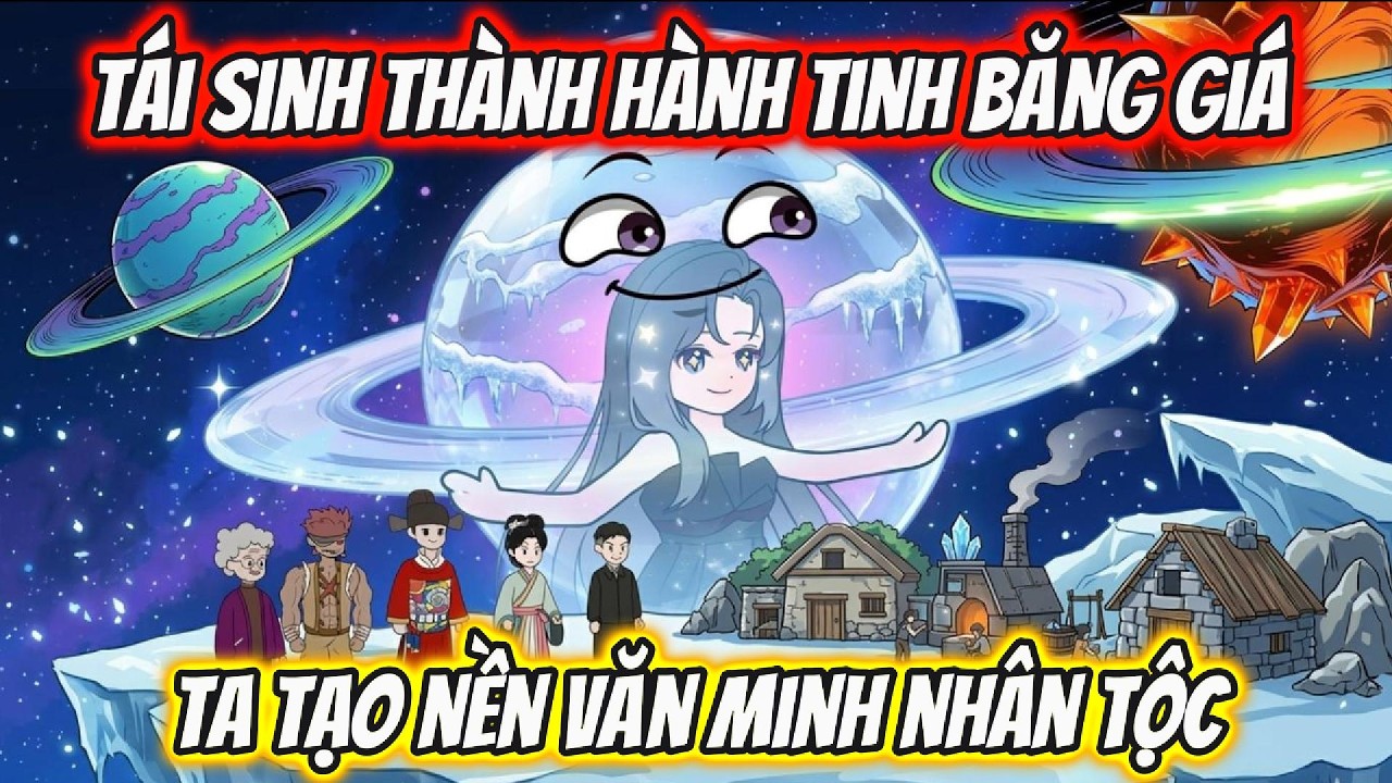 Tái Sinh Thành Hành Tinh Băng Giá Ta Tạo Nền Văn Minh Nhân Tộc | AKK Xuyên Không