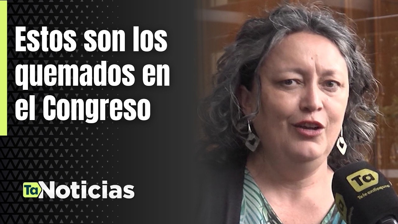 Estos son los quemados en el Congreso - Teleantioquia Noticias