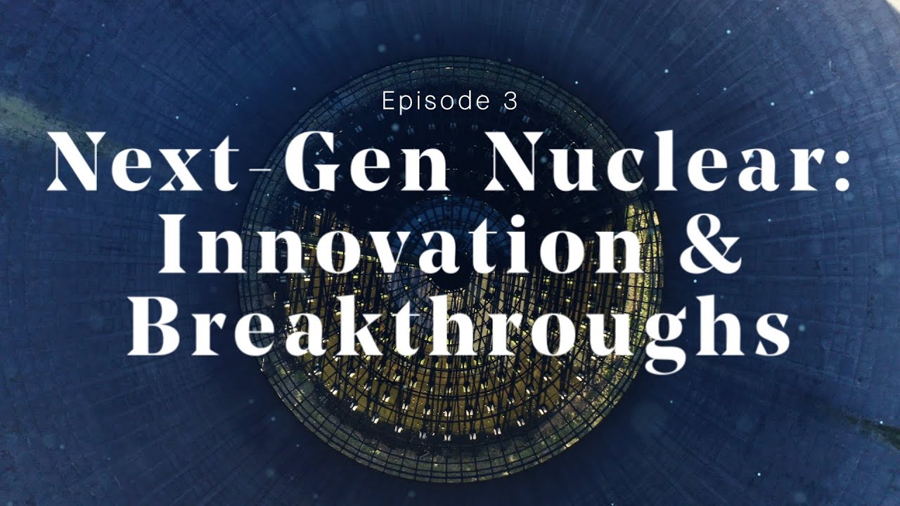 The Future of Nuclear Energy Ep3: Next-Gen Nuclear: Innovation & Breakthroughs