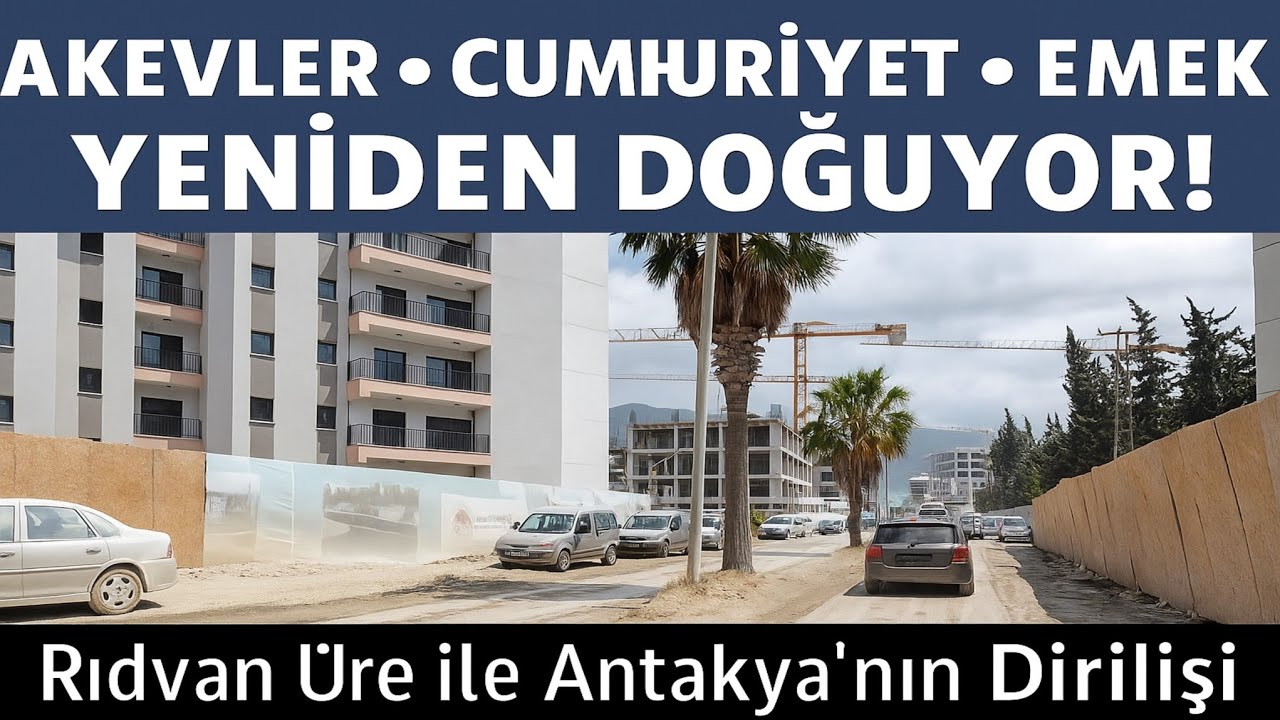Antakya’nın Kalbi Yeniden Atıyor!|Akevler, Cumhuriyet ve Emek Mahallelerinde Büyük Değişim [bölüm 4]