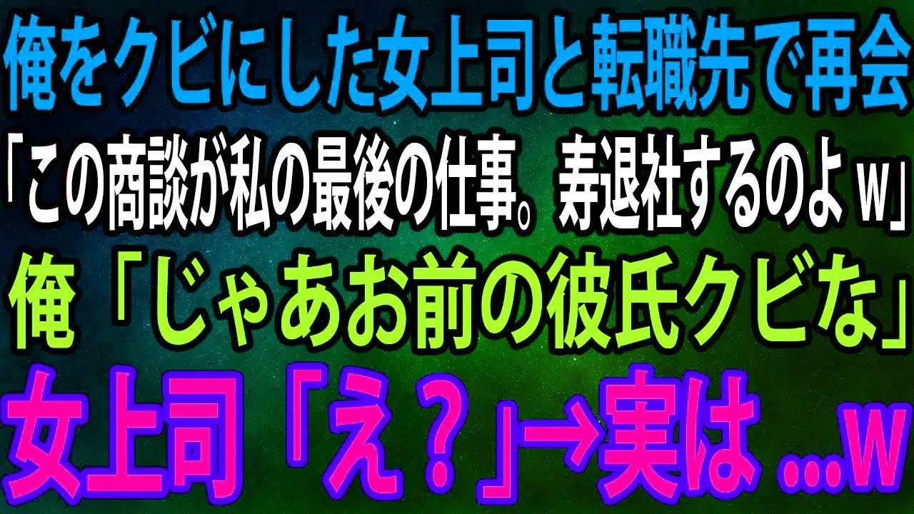 【スカッと】俺をクビにした女上司と転職先で再会。女上司「この商談が私の最後の仕事。寿退社するのよw」俺「じゃあお前の彼氏クビな」女上司「え？」→実は...w【感動】