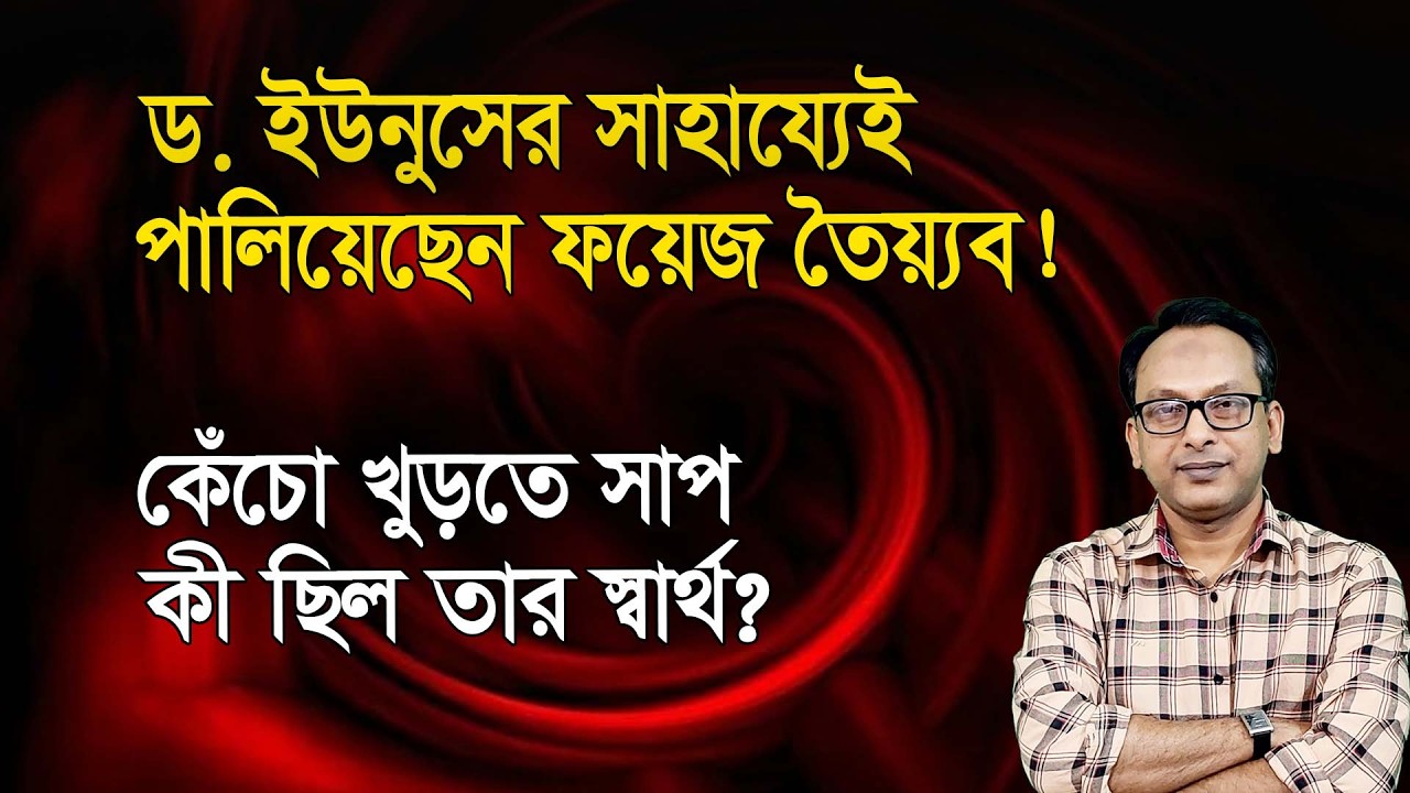 ড. ইউনুসই কেন সাহায্য্য করলেন ফয়েজ তৈয়বকে পা*লাতে? | Monjurul Alam Panna | Manchitro