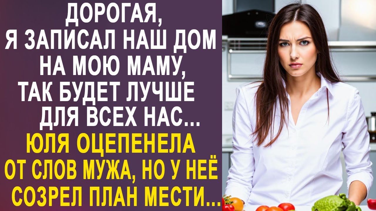 - Дорогая, я записал наш дом на мою маму, так будет лучше - Юля оцепенела от слов мужа...