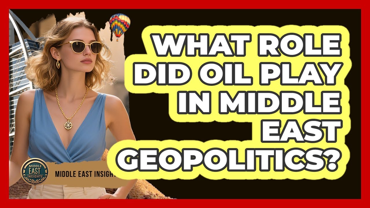 What Role Did Oil Play In Middle East Geopolitics? - Middle East Insights