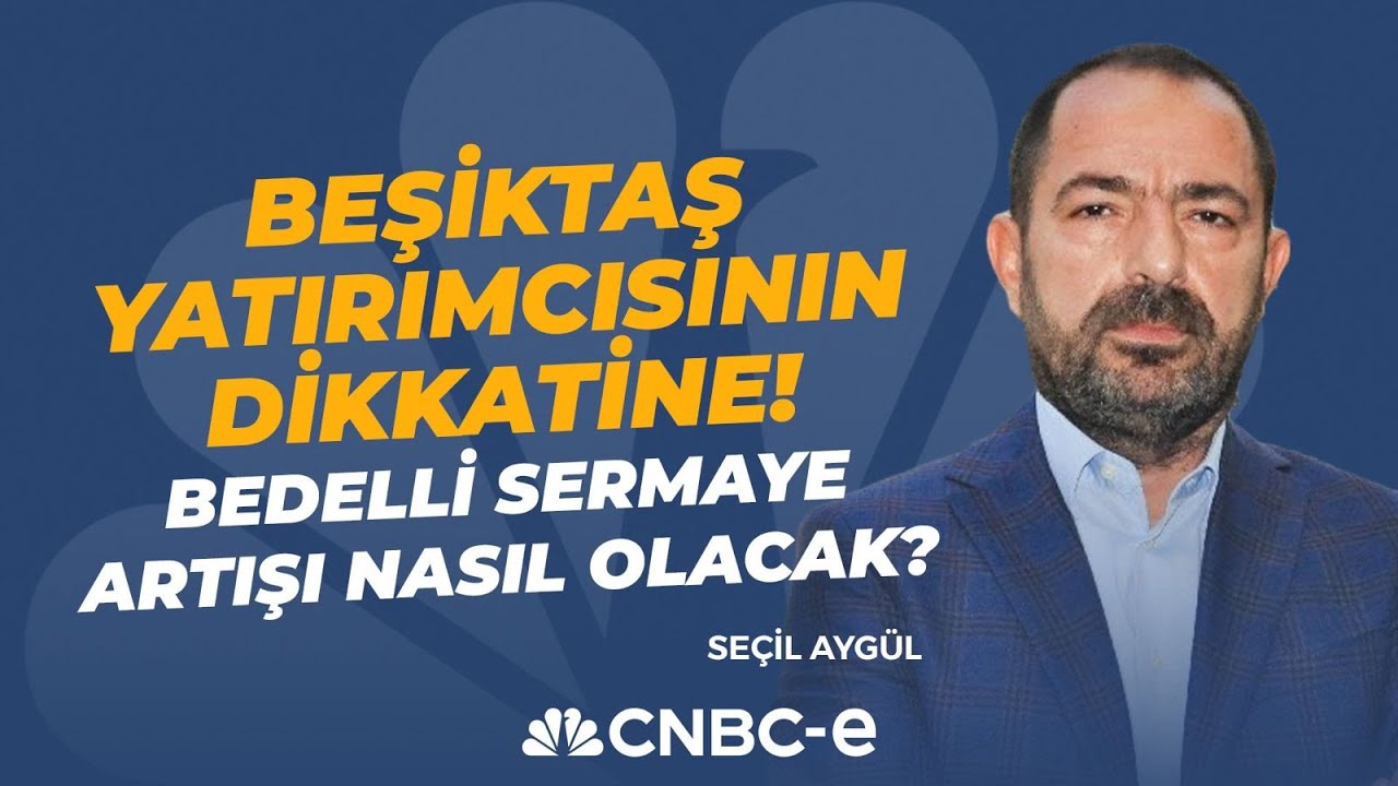 Beşiktaş Yatırımcısının Dikkatine! Bedelli Sermaye Artışı Nasıl Olacak? | Se&ccedil;il Ayg&uuml;l | CNBC-e