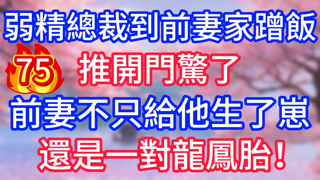 【75】弱精總裁到前妻家蹭飯，推開門驚了，前妻不只給他生了崽，還是一對龍鳳胎！