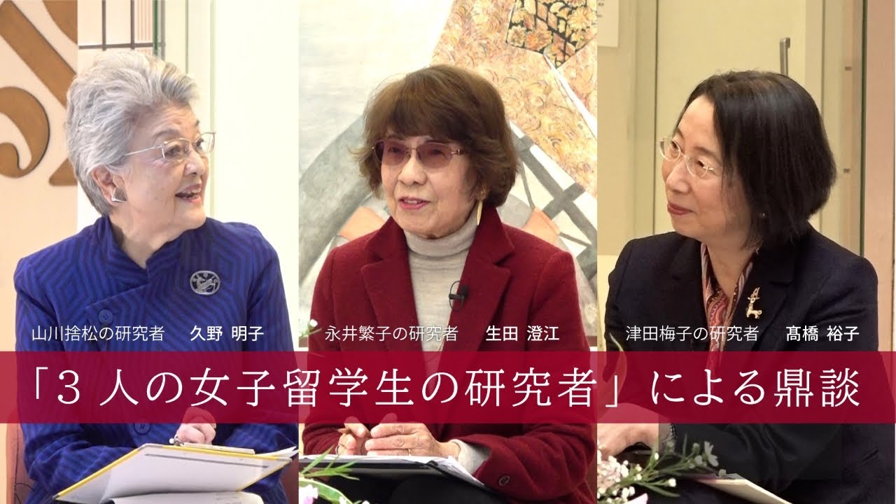 「3人の女子留学生の研究者」による鼎談　— 久野明子[ 山川(大山)捨松の研究者 ]　生田澄江[ 永井(瓜生)繁子の研究者 ]　髙橋裕子[ 津田梅子の研究者 津田塾大学学長 ]