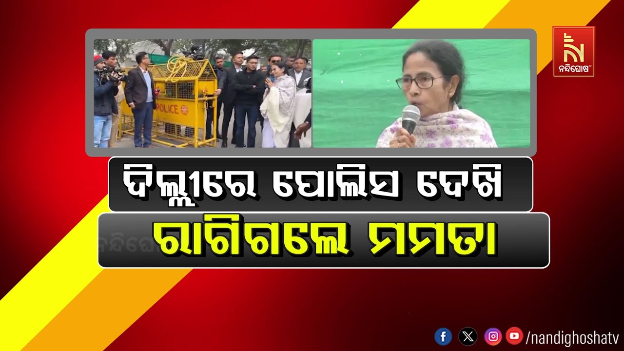 ଦିଲ୍ଲୀରେ ପୋଲିସ ଦେଖି ରାଗିଲେ ମମତା | NandighoshaTV