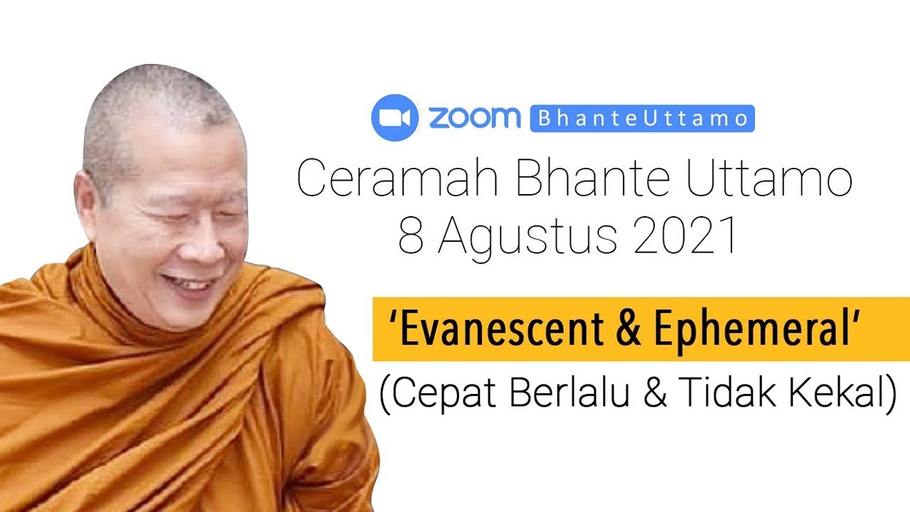 Ceramah Bhante Uttamo 8 Agustus 2021 : Evanescent & Ephmeral / Cepat Berlalu & Tidak Kekal