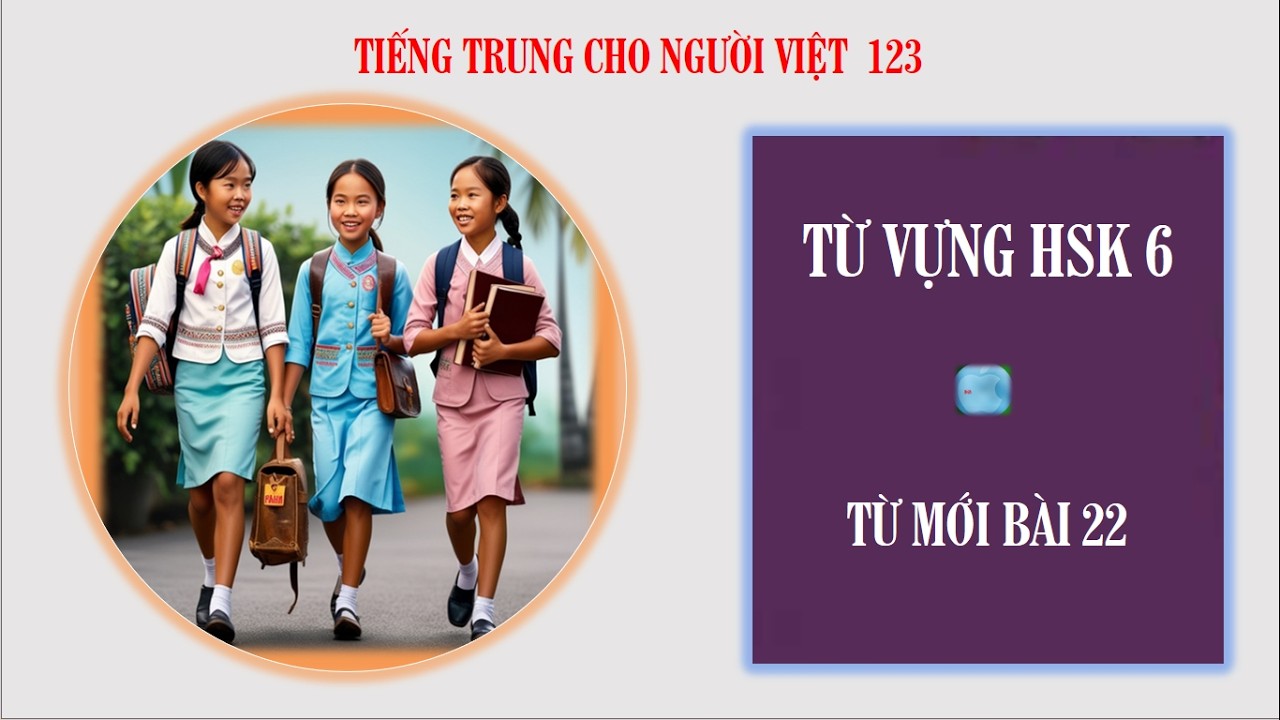 TIẾNG TRUNG CHO NGƯỜI VIỆT 123:TỪ VỰNG HSK6:BÀI 22