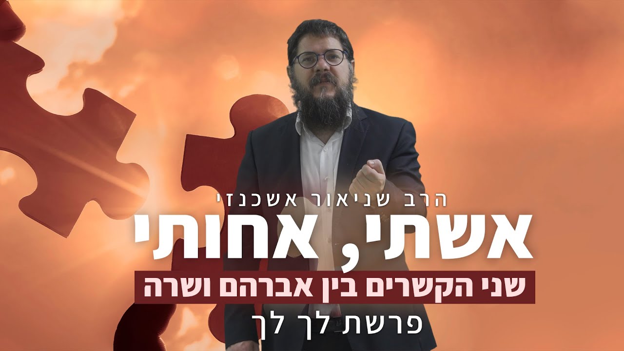 הרב שניאור אשכנזי - פרשת לך לך • אשתי, אחותי: שני הקשרים בין אברהם ושרה
