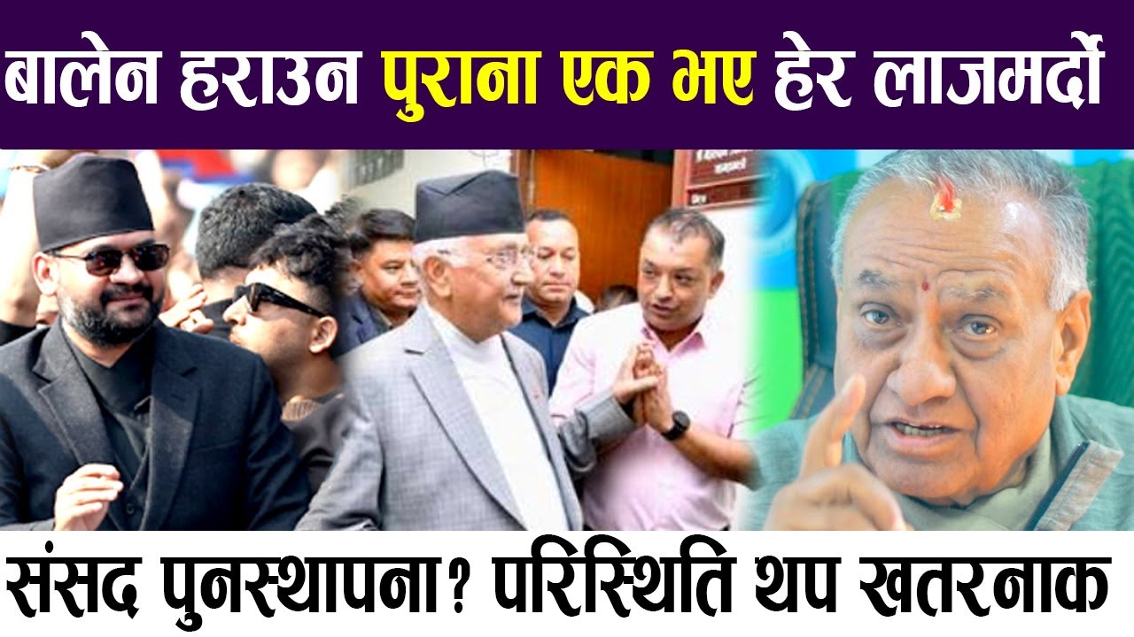 संसद पुनस्थापना? परिस्थिति थप खतरनाक, बालेन हराउन पुराना एक भए हेर लाजमर्दो !