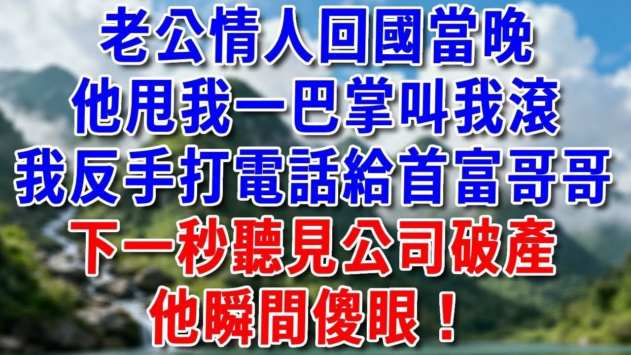 老公情人回國當晚！他甩我一巴掌叫我滾。我反手打電話給首富哥哥。下一秒聽見公司破產，他瞬間傻眼！ #好運年#為人處世#生活經驗#情感故事#養老#睡前故事