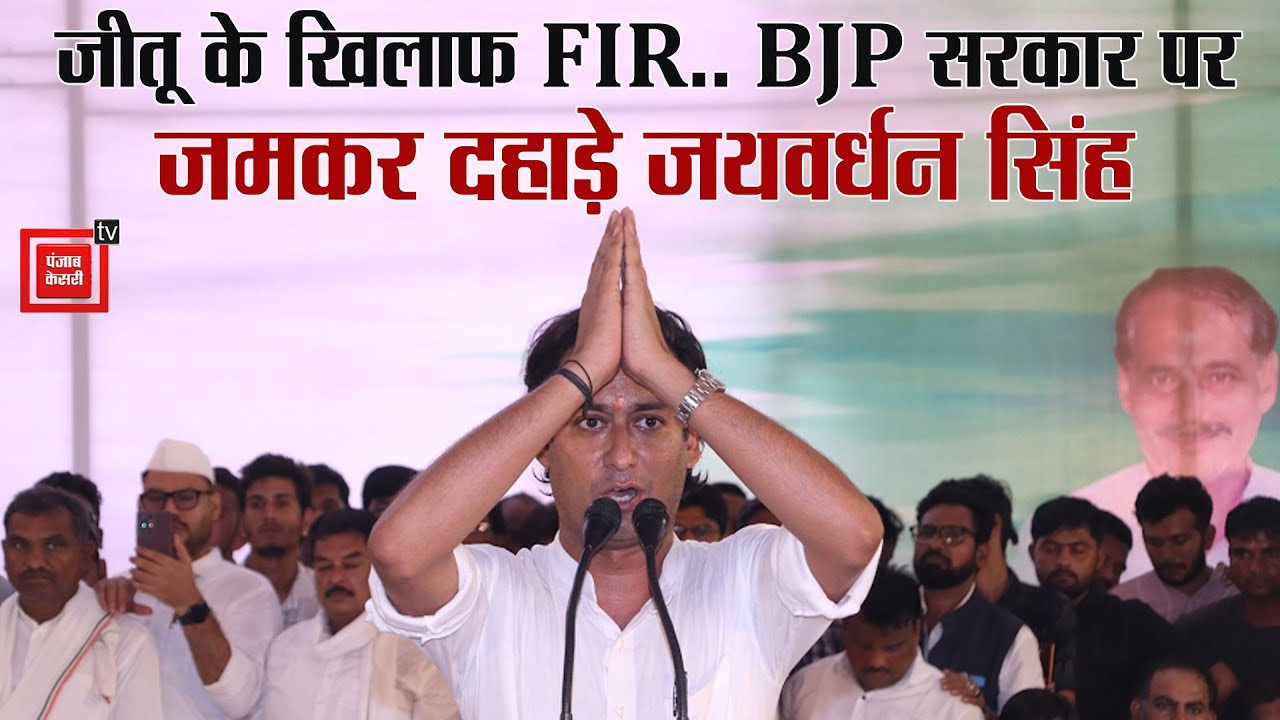 जीतू के खिलाफ FIR पर BJP सरकार के खिलाफ जमकर दहाड़े जयवर्धन सिंह, खोल दी कानून व्यवस्था की पोल