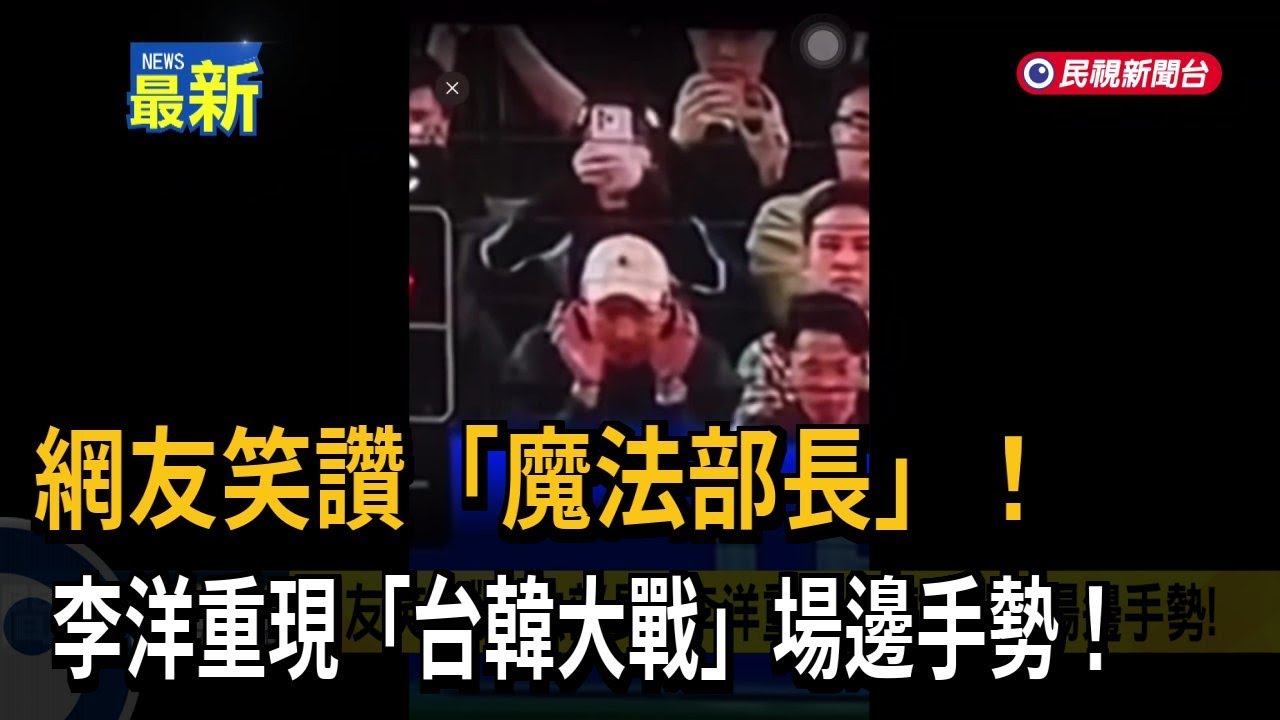 網友笑讚「魔法部長」 李洋重現「台韓大戰」場邊手勢！－民視新聞