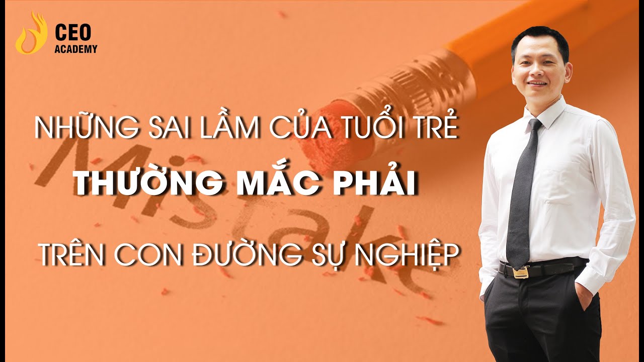 NHỮNG SAI LẦM THƯỜNG MẮC PHẢI CỦA TUỔI TRẺ TRÊN CON ĐƯỜNG SỰ NGHIỆP | TRƯỜNG DOANH NHÂN CEO VIỆT NAM