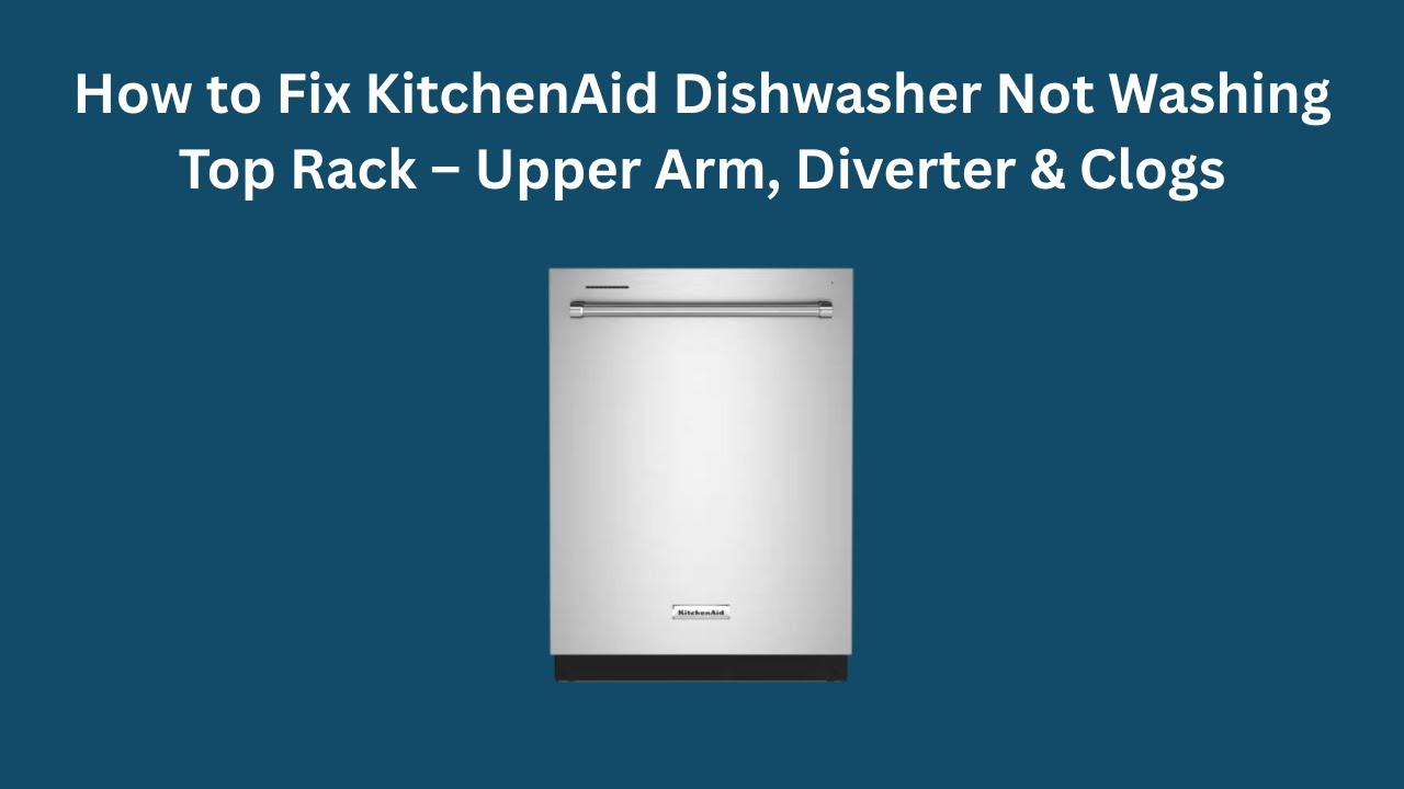 How to Fix KitchenAid Dishwasher Not Washing Top Rack – Upper Arm, Diverter & Clogs