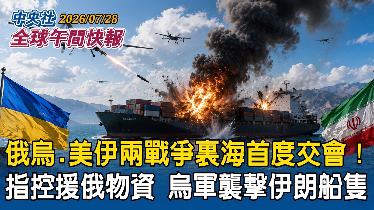 俄烏、美伊兩戰爭裏海交會！烏軍襲擊伊朗援俄物資船　伊朗揚言報復｜青年運動封鎖沙烏地！葉門：複製伊朗荷莫茲策略｜2026/07/28 中央社全球午間快報