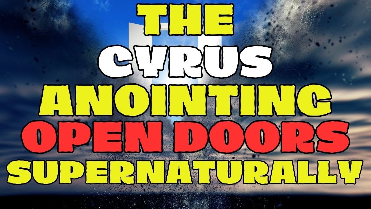 THE CYRUS ANOINTING THAT OPEN DOORS SUPERNATURALLY