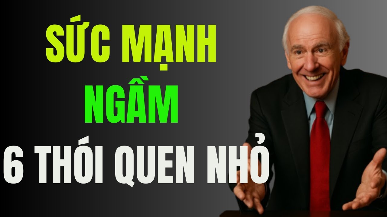 Sức Mạnh Ngầm 6 Thói Quen Nhỏ - Bài Học Thay Đổi Vận Mệnh Từ Bậc Thầy | Động Lực Từ Jim Rohn