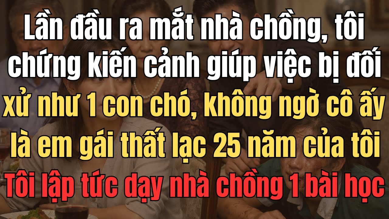 Lần Đầu Ra Mắt Nhà Chồng, Tôi Chứng Kiến Cảnh Giúp Việc Bị Đối Xử Như 1 Con Chó  Không Ngờ Cô Ấy...
