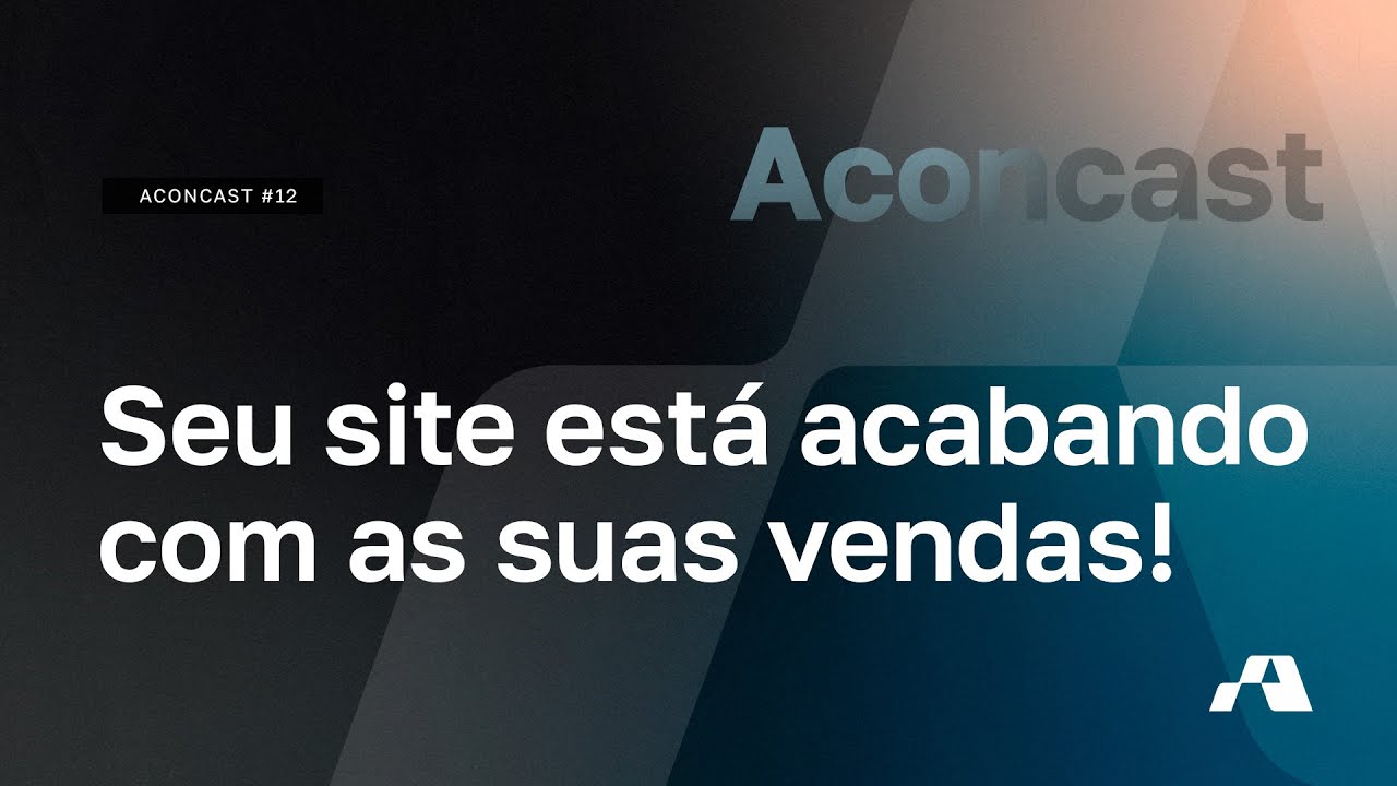 Aconcast #12 - Por que seu site está acabando com suas vendas?